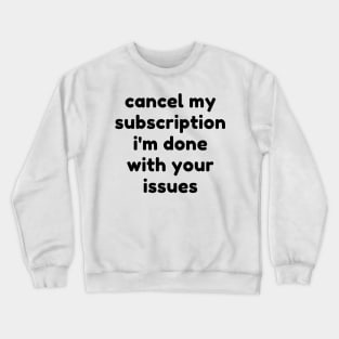 Cancel My Subscription I'm Done With Your Issues. Funny Sarcastic NSFW Rude Inappropriate Saying Crewneck Sweatshirt